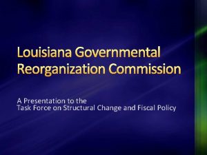 Louisiana Governmental Reorganization Commission A Presentation to the