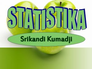 Srikandi Kumadji PENGERTIAN STATISTIKA STATISTICS Ilmu dan atau