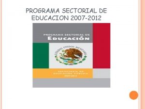 PROGRAMA SECTORIAL DE EDUCACION 2007 2012 PROGRAMA SECTORIAL