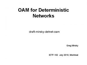 OAM for Deterministic Networks draftmirskydetnetoam Greg Mirsky IETF102