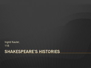 Ingrid Kauler 11 B SHAKESPEARES HISTORIES SHAKESPEARES HISTORIES