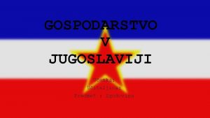 GOSPODARSTVO V JUGOSLAVIJI Uenka Uiteljica Predmet Zgodovina Socialistino