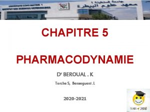 CHAPITRE 5 PHARMACODYNAMIE Dr BEROUAL K Torche S