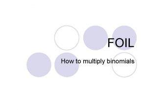 FOIL How to multiply binomials What is FOIL