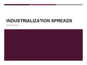 INDUSTRIALIZATION SPREADS SECTION 9 3 THE SPREAD OF