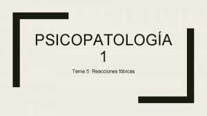 PSICOPATOLOGA 1 Tema 5 Reacciones fbicas Variedades de