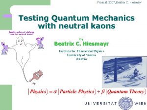 Frascati 2007 Beatrix C Hiesmayr Testing Quantum Mechanics