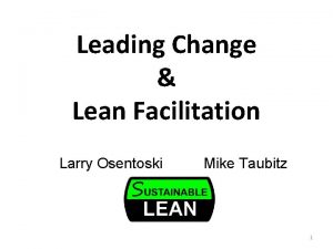 Leading Change Lean Facilitation Larry Osentoski Mike Taubitz Leading Change Lean Facilitation Larry Osentoski Mike Taubitz