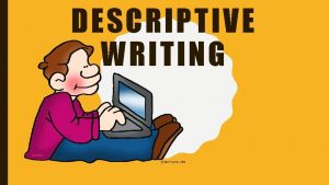 DESCRIPTIVE WRITING WHAT IS DESCRIPTIVE WRITING Think of