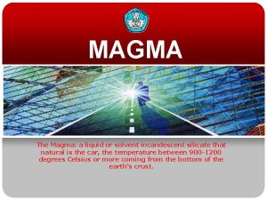 MAGMA The Magma a liquid or solvent incandescent