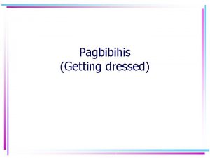 Pagbibihis Getting dressed Today you will learn how