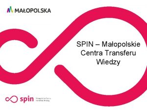 SPIN Maopolskie Centra Transferu Wiedzy ZAOENIA PROJEKTU SPIN