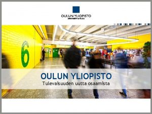 OULUN YLIOPISTO Tulevaisuuden uutta osaamista KAMPUS LINNANMAA POIKKEAMATILANTEISTA