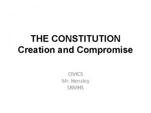THE CONSTITUTION Creation and Compromise CIVICS Mr Hensley