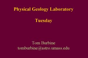 Physical Geology Laboratory Tuesday Tom Burbine tomburbineastro umass