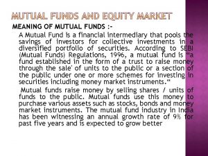 MEANING OF MUTUAL FUNDS A Mutual Fund is