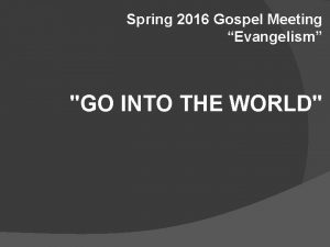 Spring 2016 Gospel Meeting Evangelism GO INTO THE