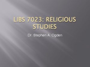 LIBS 7023 RELIGIOUS STUDIES Dr Stephen A Ogden