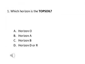 1 Which horizon is the TOPSOIL A B