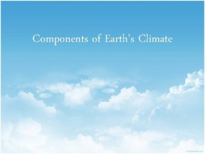 Components of Earths Climate Earths Climate System 4