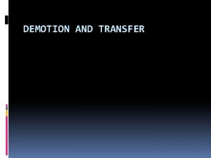 DEMOTION AND TRANSFER DEMOTION Demotion is Lowering of