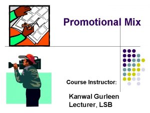 Promotional Mix Course Instructor Kanwal Gurleen Lecturer LSB