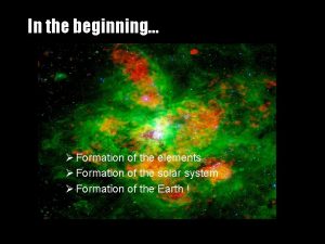 In the beginning Formation of the elements Formation