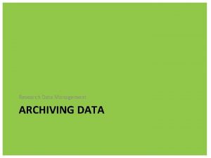 Research Data Management ARCHIVING DATA Research Data Management