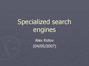 Specialized search engines Alex Kotov 04052007 Outline Vertical