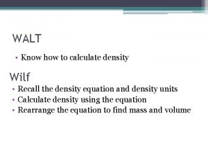 WALT Know how to calculate density Wilf Recall