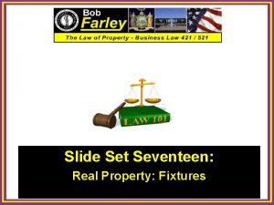 Slide Set Seventeen Real Property Fixtures 1 Last