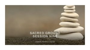 SACRED GROUND SESSION NINE Legacies Racisms Long Life