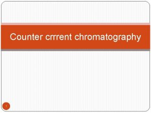 Counter crrrent chromatography 1 Counter current chromatography Introduction