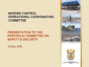 BORDER CONTROL OPERATIONAL COORDINATING COMMITTEE PRESENTATION TO THE