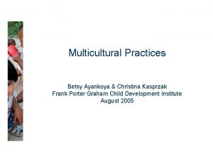 Multicultural Practices Betsy Ayankoya Christina Kasprzak Frank Porter