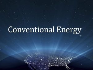 Conventional Energy What is Conventional Energy Energy that