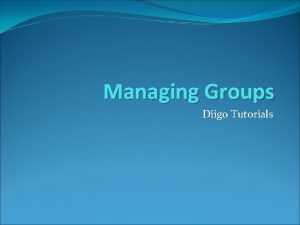 Managing Groups Diigo Tutorials Managing Groups This tutorial