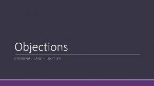 Objections CRIMINAL LAW UNIT 3 OBJECTIONS An objection