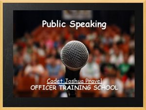 Public Speaking Cadet Joshua Pravel OFFICER TRAINING SCHOOL
