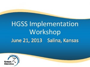 HGSS Implementation Workshop June 21 2013 Salina Kansas