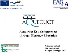 Acquiring Key Competences through Heritage Education Valentina Galloni