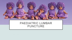 PAEDIATRIC LUMBAR PUNCTURE THINGS TO CONSIDER Indications Contraindications