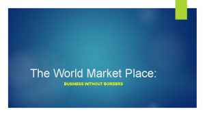 The World Market Place BUSINESS WITHOUT BORDERS WHAT