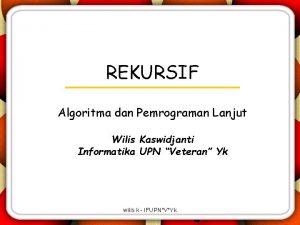 REKURSIF Algoritma dan Pemrograman Lanjut Wilis Kaswidjanti Informatika