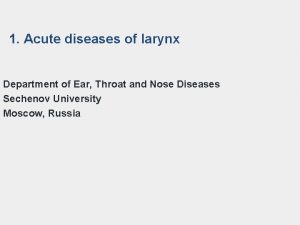 1 Acute diseases of larynx Department of Ear
