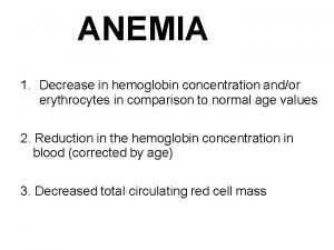 ANEMIA 1 Decrease in hemoglobin concentration andor erythrocytes