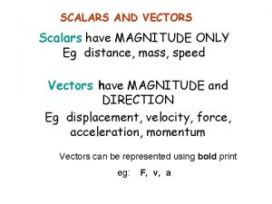 SCALARS AND VECTORS Scalars have MAGNITUDE ONLY Eg
