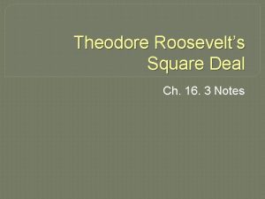 Theodore Roosevelts Square Deal Ch 16 3 Notes