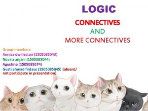 LOGIC CONNECTIVES AND MORE CONNECTIVES Group members Annisa