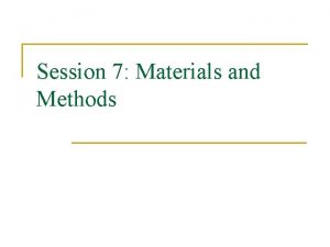 Session 7 Materials and Methods Methods and materials